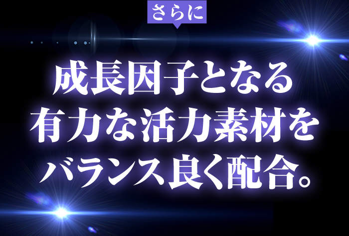 さらに成長因子となる有力な活力素材をバランス良く配合